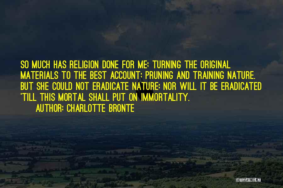 Charlotte Bronte Quotes: So Much Has Religion Done For Me; Turning The Original Materials To The Best Account; Pruning And Training Nature. But