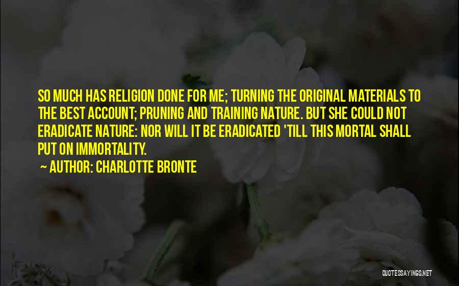 Charlotte Bronte Quotes: So Much Has Religion Done For Me; Turning The Original Materials To The Best Account; Pruning And Training Nature. But