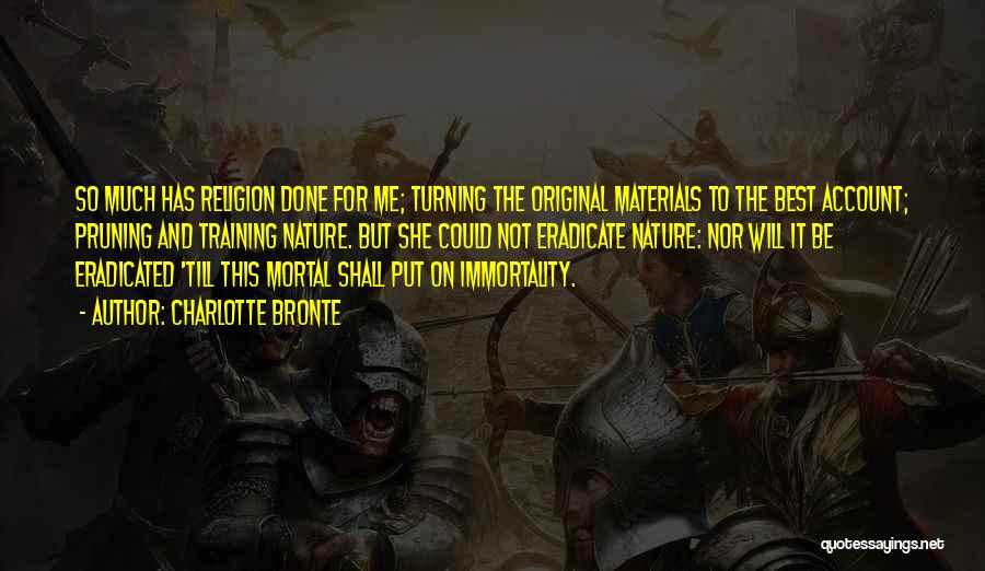 Charlotte Bronte Quotes: So Much Has Religion Done For Me; Turning The Original Materials To The Best Account; Pruning And Training Nature. But