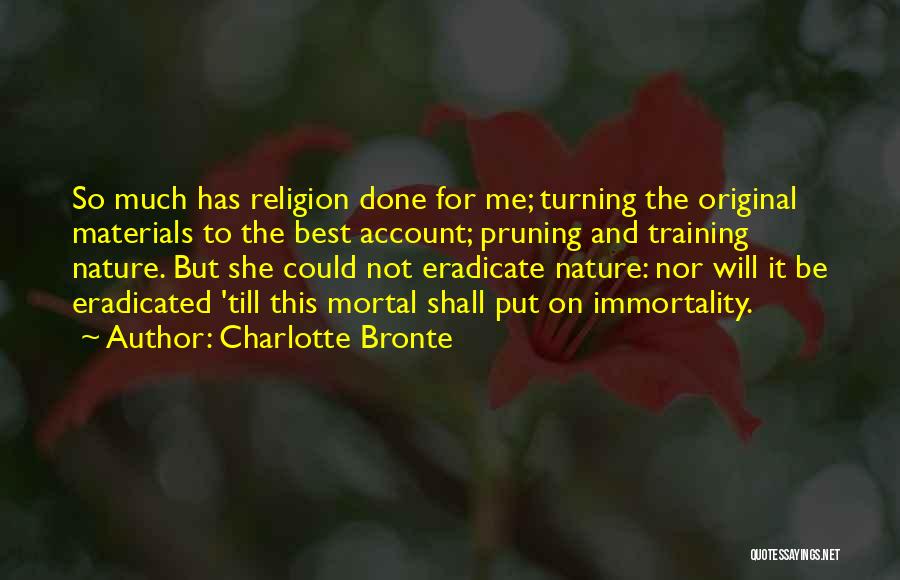 Charlotte Bronte Quotes: So Much Has Religion Done For Me; Turning The Original Materials To The Best Account; Pruning And Training Nature. But