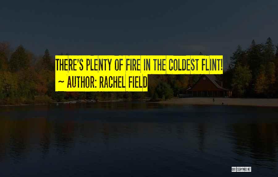 Rachel Field Quotes: There's Plenty Of Fire In The Coldest Flint!