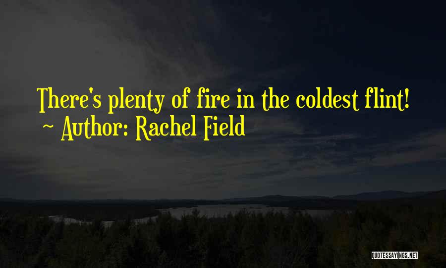 Rachel Field Quotes: There's Plenty Of Fire In The Coldest Flint!