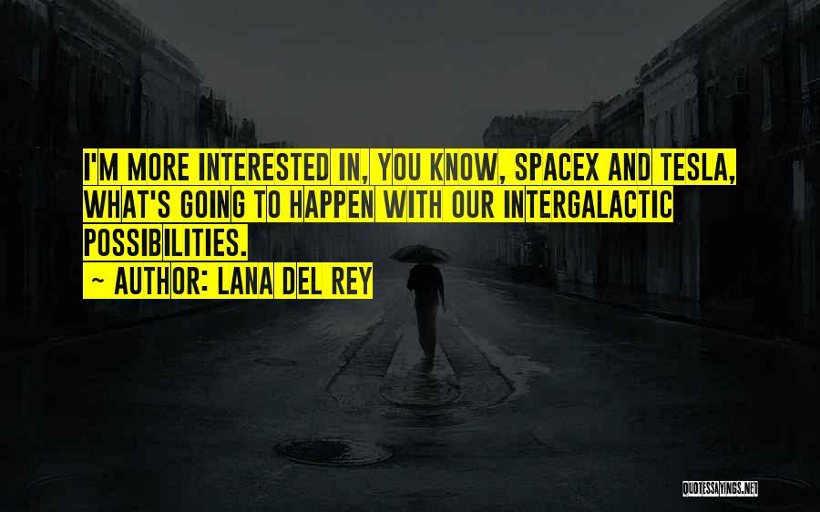 Lana Del Rey Quotes: I'm More Interested In, You Know, Spacex And Tesla, What's Going To Happen With Our Intergalactic Possibilities.