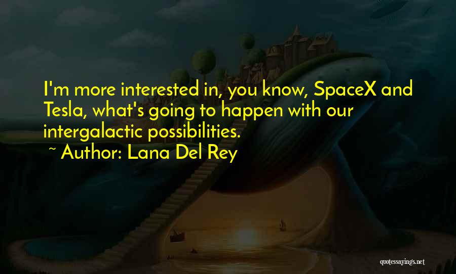 Lana Del Rey Quotes: I'm More Interested In, You Know, Spacex And Tesla, What's Going To Happen With Our Intergalactic Possibilities.