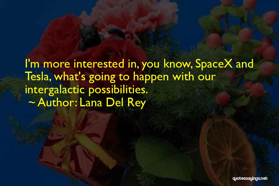 Lana Del Rey Quotes: I'm More Interested In, You Know, Spacex And Tesla, What's Going To Happen With Our Intergalactic Possibilities.