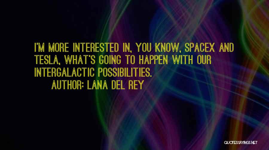 Lana Del Rey Quotes: I'm More Interested In, You Know, Spacex And Tesla, What's Going To Happen With Our Intergalactic Possibilities.