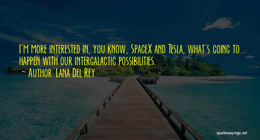 Lana Del Rey Quotes: I'm More Interested In, You Know, Spacex And Tesla, What's Going To Happen With Our Intergalactic Possibilities.