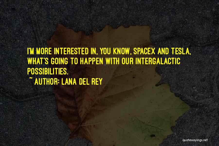 Lana Del Rey Quotes: I'm More Interested In, You Know, Spacex And Tesla, What's Going To Happen With Our Intergalactic Possibilities.