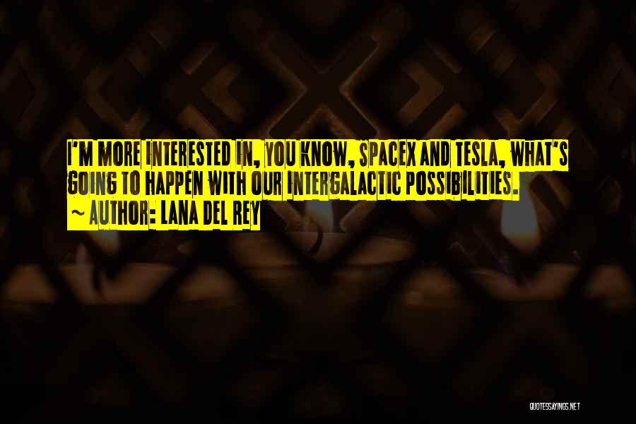 Lana Del Rey Quotes: I'm More Interested In, You Know, Spacex And Tesla, What's Going To Happen With Our Intergalactic Possibilities.