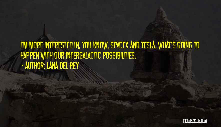 Lana Del Rey Quotes: I'm More Interested In, You Know, Spacex And Tesla, What's Going To Happen With Our Intergalactic Possibilities.