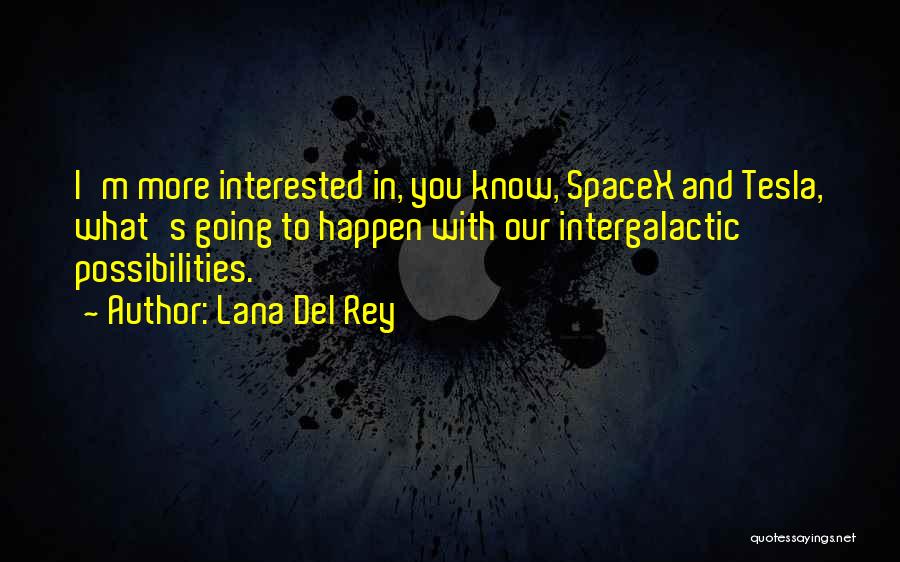 Lana Del Rey Quotes: I'm More Interested In, You Know, Spacex And Tesla, What's Going To Happen With Our Intergalactic Possibilities.