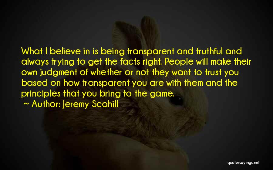 Jeremy Scahill Quotes: What I Believe In Is Being Transparent And Truthful And Always Trying To Get The Facts Right. People Will Make