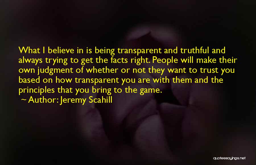 Jeremy Scahill Quotes: What I Believe In Is Being Transparent And Truthful And Always Trying To Get The Facts Right. People Will Make