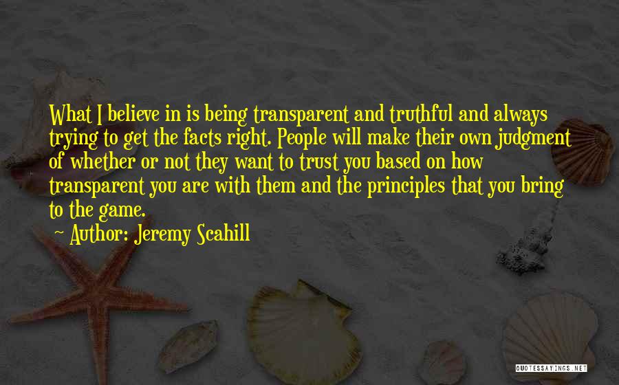 Jeremy Scahill Quotes: What I Believe In Is Being Transparent And Truthful And Always Trying To Get The Facts Right. People Will Make