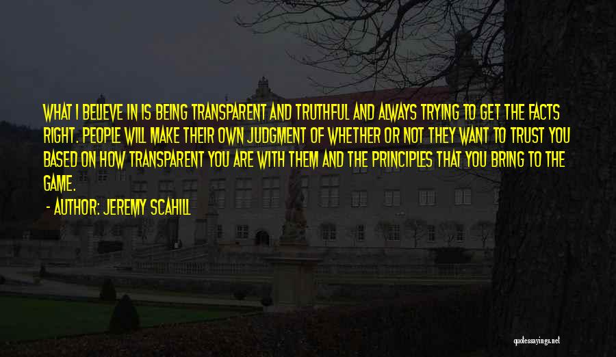 Jeremy Scahill Quotes: What I Believe In Is Being Transparent And Truthful And Always Trying To Get The Facts Right. People Will Make