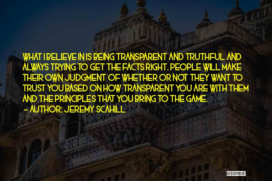 Jeremy Scahill Quotes: What I Believe In Is Being Transparent And Truthful And Always Trying To Get The Facts Right. People Will Make