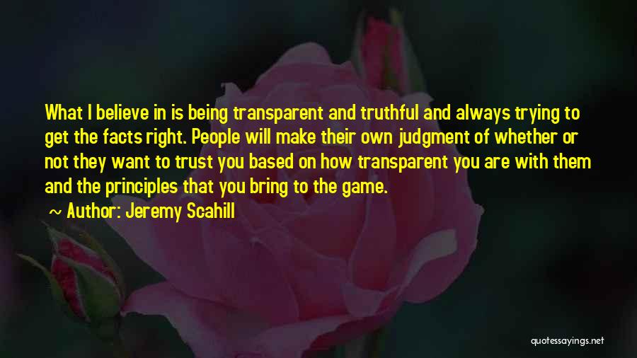 Jeremy Scahill Quotes: What I Believe In Is Being Transparent And Truthful And Always Trying To Get The Facts Right. People Will Make