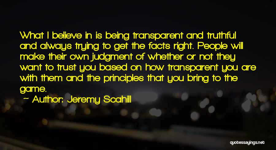 Jeremy Scahill Quotes: What I Believe In Is Being Transparent And Truthful And Always Trying To Get The Facts Right. People Will Make