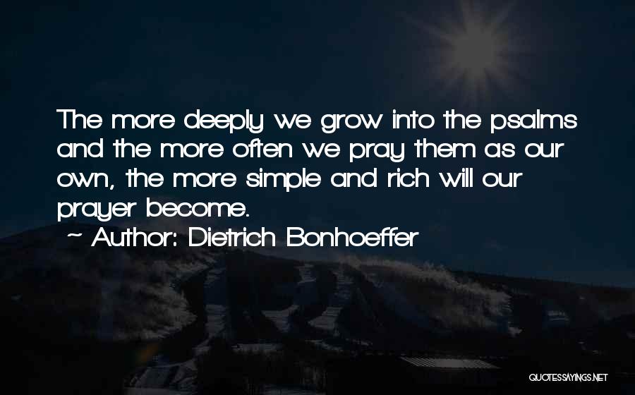 Dietrich Bonhoeffer Quotes: The More Deeply We Grow Into The Psalms And The More Often We Pray Them As Our Own, The More