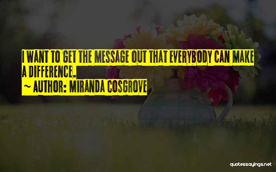 Miranda Cosgrove Quotes: I Want To Get The Message Out That Everybody Can Make A Difference.