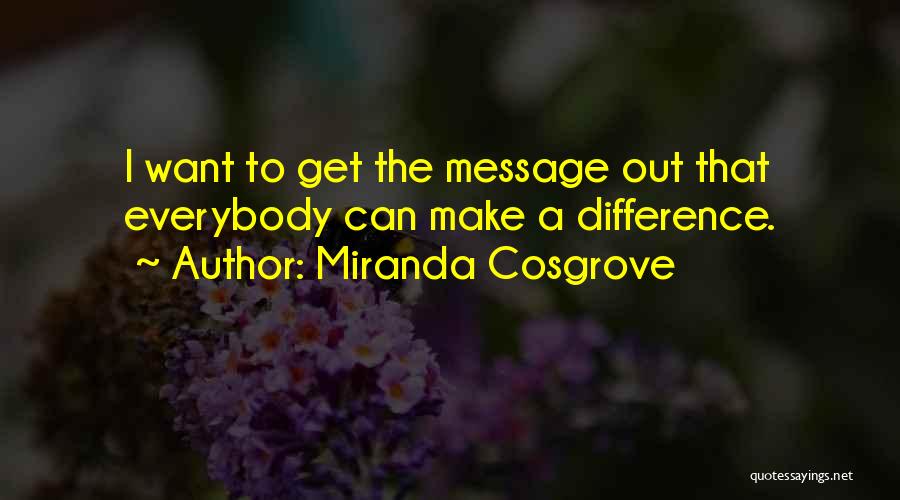 Miranda Cosgrove Quotes: I Want To Get The Message Out That Everybody Can Make A Difference.