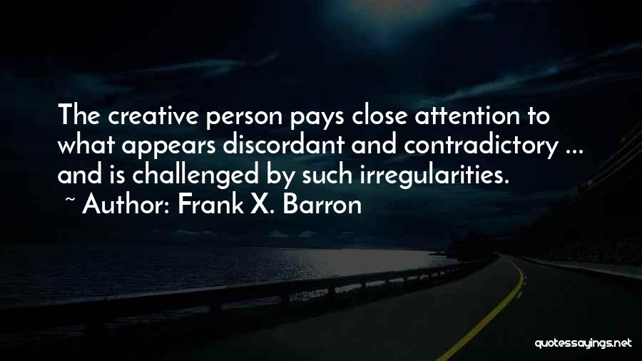 Frank X. Barron Quotes: The Creative Person Pays Close Attention To What Appears Discordant And Contradictory ... And Is Challenged By Such Irregularities.