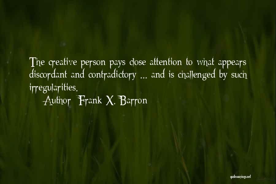 Frank X. Barron Quotes: The Creative Person Pays Close Attention To What Appears Discordant And Contradictory ... And Is Challenged By Such Irregularities.