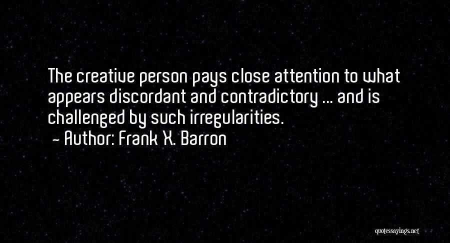 Frank X. Barron Quotes: The Creative Person Pays Close Attention To What Appears Discordant And Contradictory ... And Is Challenged By Such Irregularities.