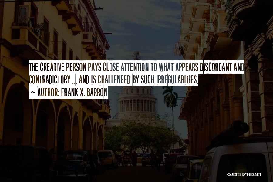 Frank X. Barron Quotes: The Creative Person Pays Close Attention To What Appears Discordant And Contradictory ... And Is Challenged By Such Irregularities.