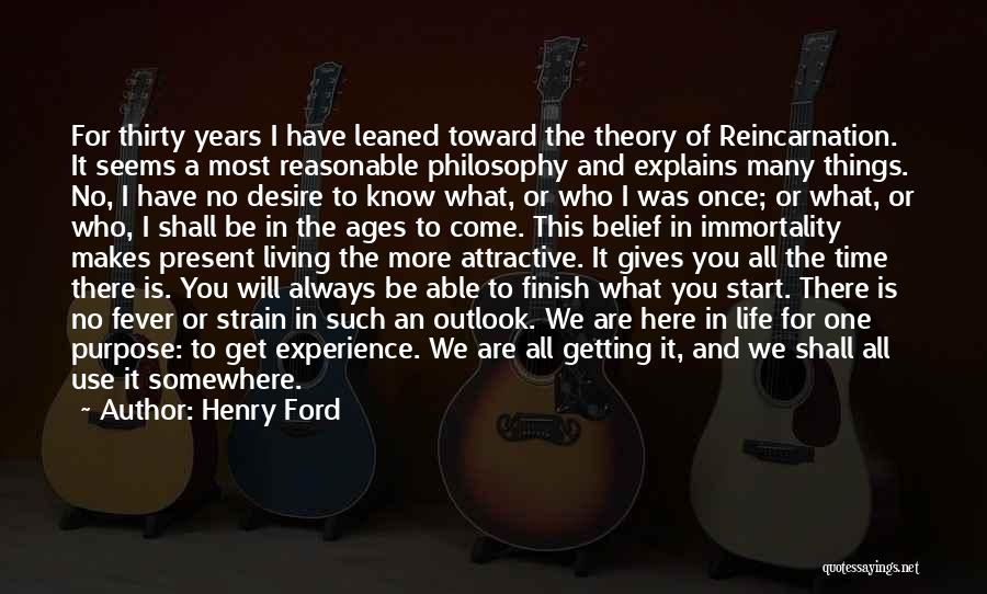 Henry Ford Quotes: For Thirty Years I Have Leaned Toward The Theory Of Reincarnation. It Seems A Most Reasonable Philosophy And Explains Many