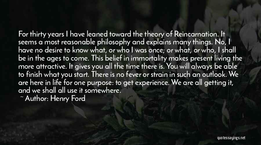 Henry Ford Quotes: For Thirty Years I Have Leaned Toward The Theory Of Reincarnation. It Seems A Most Reasonable Philosophy And Explains Many