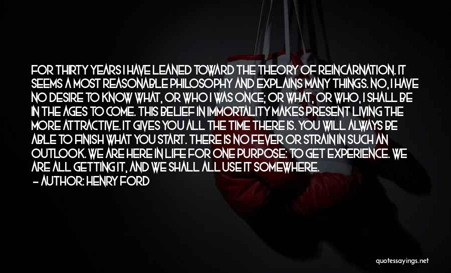Henry Ford Quotes: For Thirty Years I Have Leaned Toward The Theory Of Reincarnation. It Seems A Most Reasonable Philosophy And Explains Many