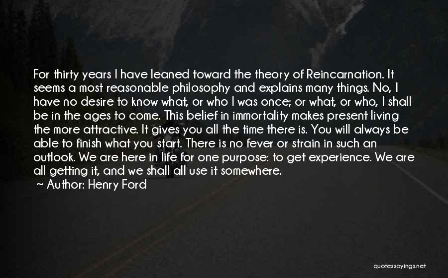 Henry Ford Quotes: For Thirty Years I Have Leaned Toward The Theory Of Reincarnation. It Seems A Most Reasonable Philosophy And Explains Many