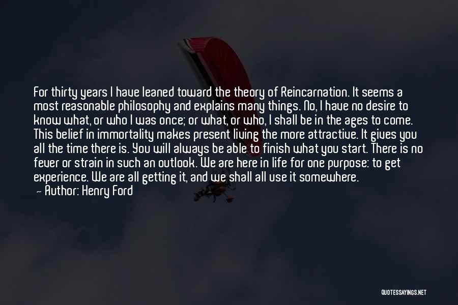 Henry Ford Quotes: For Thirty Years I Have Leaned Toward The Theory Of Reincarnation. It Seems A Most Reasonable Philosophy And Explains Many