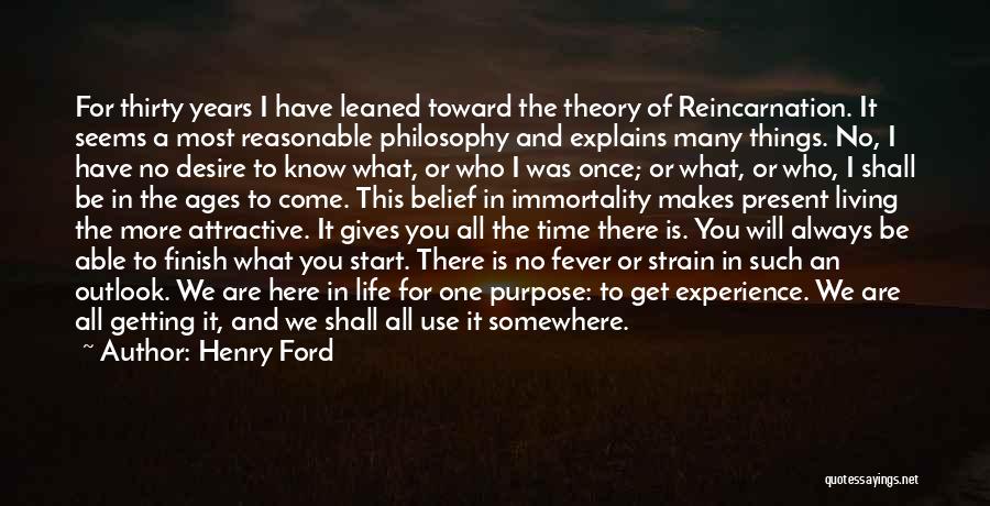 Henry Ford Quotes: For Thirty Years I Have Leaned Toward The Theory Of Reincarnation. It Seems A Most Reasonable Philosophy And Explains Many