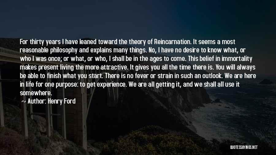 Henry Ford Quotes: For Thirty Years I Have Leaned Toward The Theory Of Reincarnation. It Seems A Most Reasonable Philosophy And Explains Many