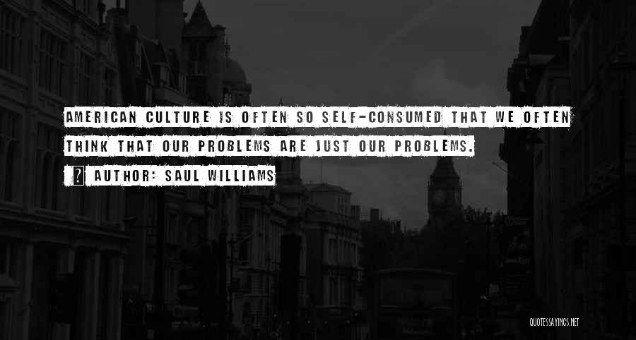 Saul Williams Quotes: American Culture Is Often So Self-consumed That We Often Think That Our Problems Are Just Our Problems.