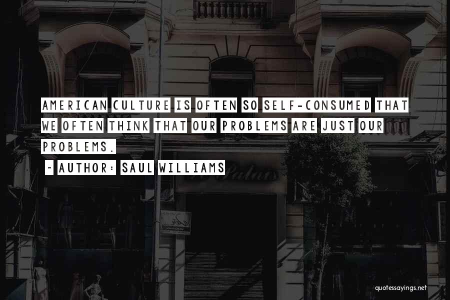 Saul Williams Quotes: American Culture Is Often So Self-consumed That We Often Think That Our Problems Are Just Our Problems.