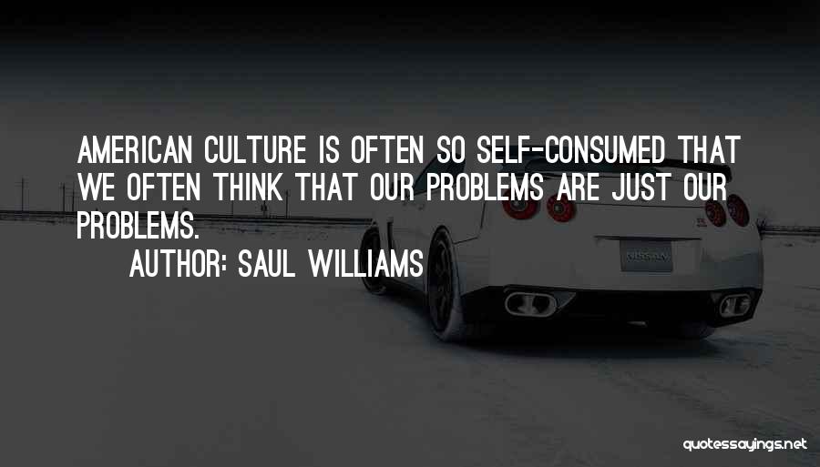 Saul Williams Quotes: American Culture Is Often So Self-consumed That We Often Think That Our Problems Are Just Our Problems.