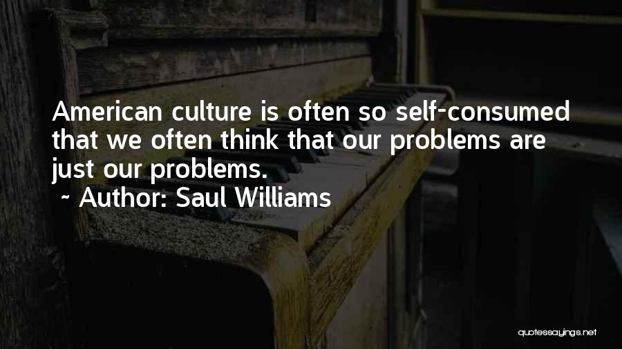 Saul Williams Quotes: American Culture Is Often So Self-consumed That We Often Think That Our Problems Are Just Our Problems.