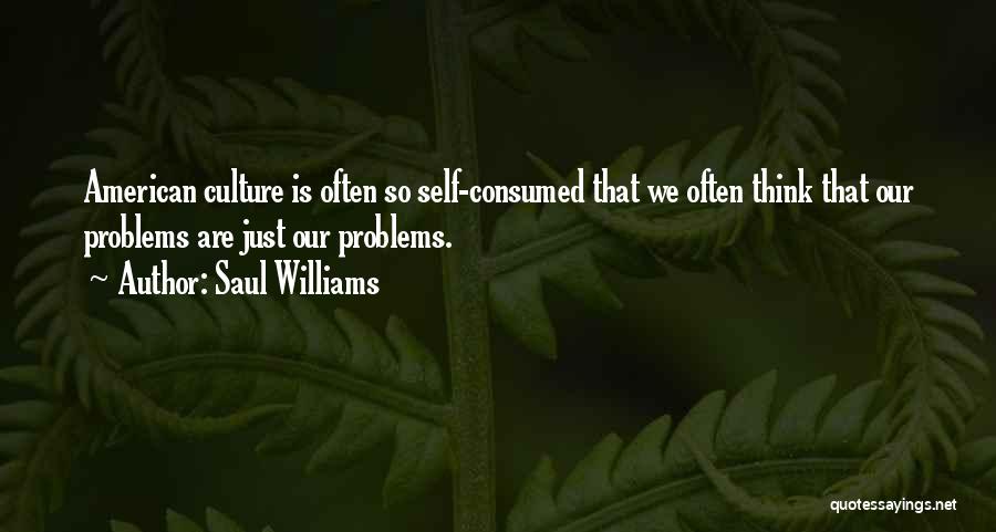 Saul Williams Quotes: American Culture Is Often So Self-consumed That We Often Think That Our Problems Are Just Our Problems.