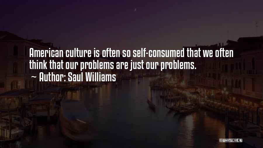 Saul Williams Quotes: American Culture Is Often So Self-consumed That We Often Think That Our Problems Are Just Our Problems.