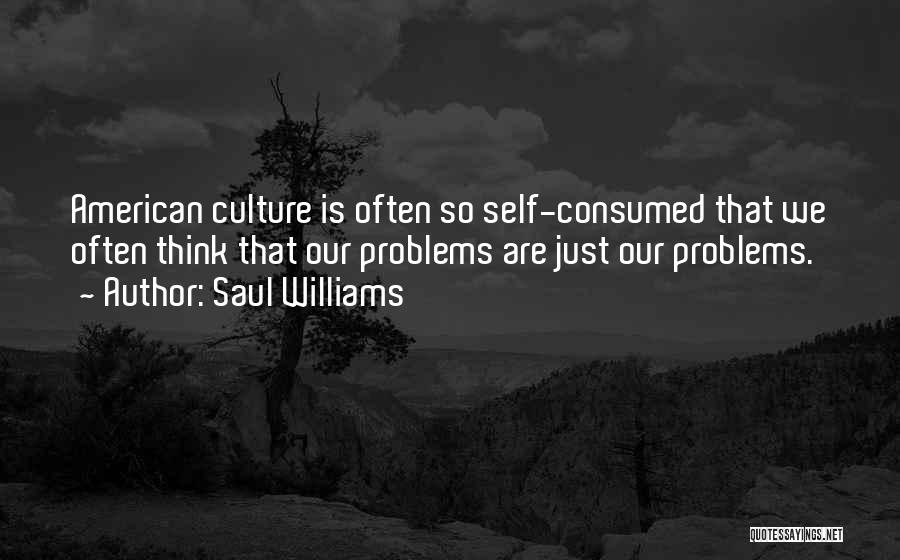 Saul Williams Quotes: American Culture Is Often So Self-consumed That We Often Think That Our Problems Are Just Our Problems.