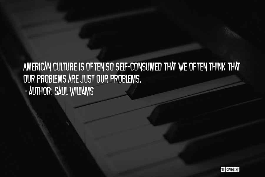 Saul Williams Quotes: American Culture Is Often So Self-consumed That We Often Think That Our Problems Are Just Our Problems.