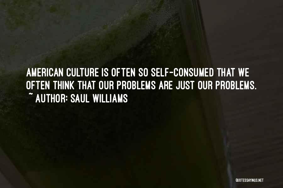 Saul Williams Quotes: American Culture Is Often So Self-consumed That We Often Think That Our Problems Are Just Our Problems.