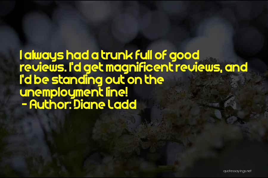 Diane Ladd Quotes: I Always Had A Trunk Full Of Good Reviews. I'd Get Magnificent Reviews, And I'd Be Standing Out On The