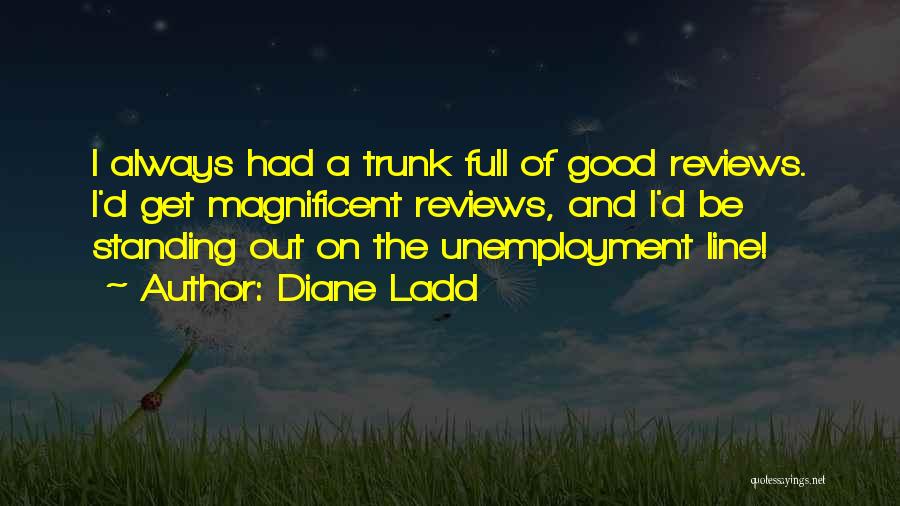 Diane Ladd Quotes: I Always Had A Trunk Full Of Good Reviews. I'd Get Magnificent Reviews, And I'd Be Standing Out On The