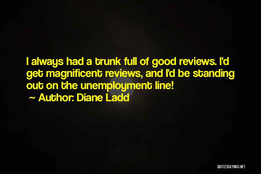 Diane Ladd Quotes: I Always Had A Trunk Full Of Good Reviews. I'd Get Magnificent Reviews, And I'd Be Standing Out On The