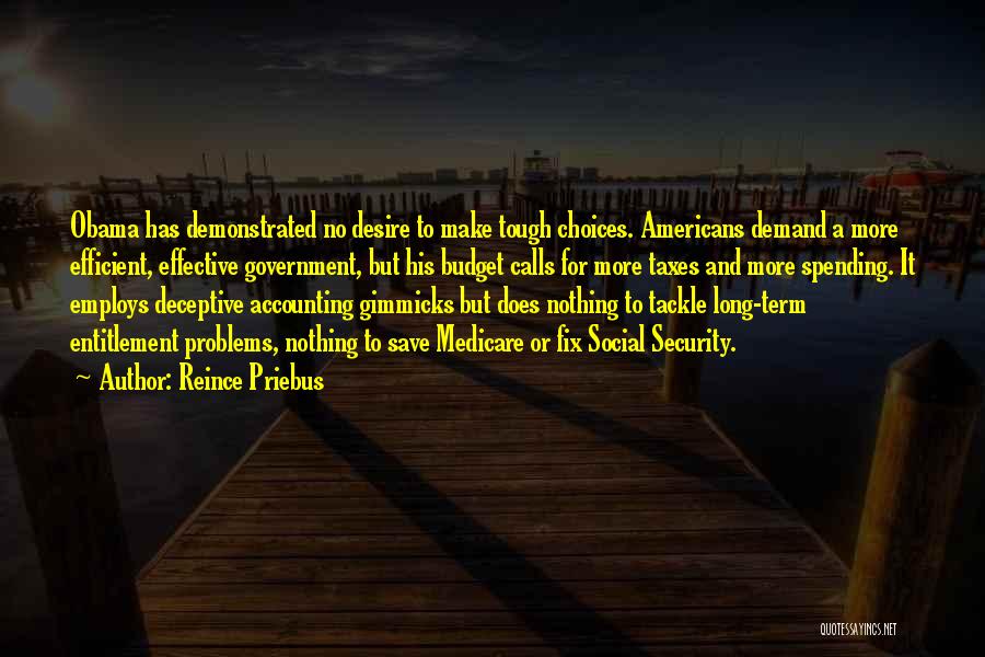 Reince Priebus Quotes: Obama Has Demonstrated No Desire To Make Tough Choices. Americans Demand A More Efficient, Effective Government, But His Budget Calls