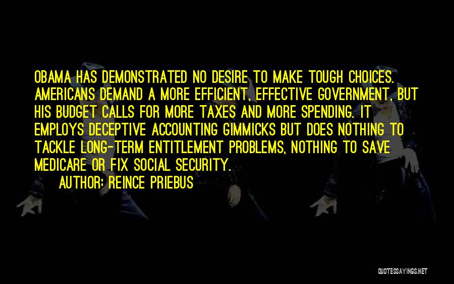 Reince Priebus Quotes: Obama Has Demonstrated No Desire To Make Tough Choices. Americans Demand A More Efficient, Effective Government, But His Budget Calls